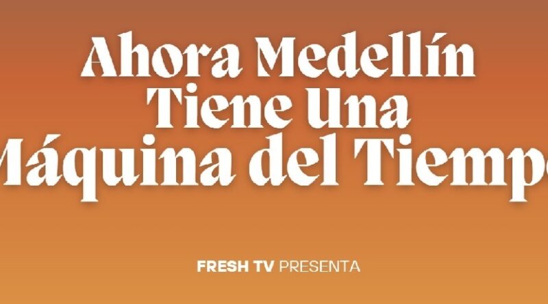 Ahora Medellín Tiene Una Máquina del Tiempo CMI